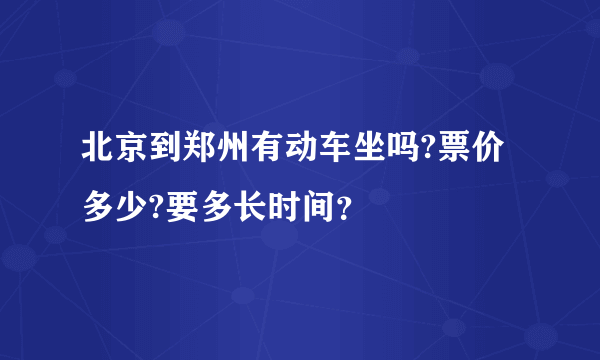 北京到郑州有动车坐吗?票价多少?要多长时间？