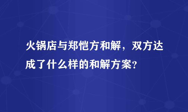 火锅店与郑恺方和解，双方达成了什么样的和解方案？