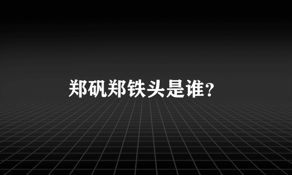 郑矾郑铁头是谁？