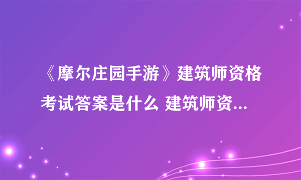 《摩尔庄园手游》建筑师资格考试答案是什么 建筑师资格考试答案分享