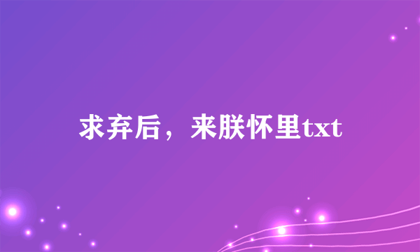 求弃后，来朕怀里txt