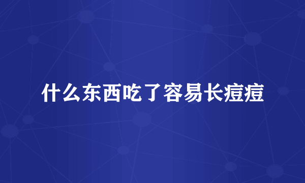 什么东西吃了容易长痘痘