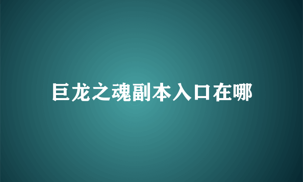 巨龙之魂副本入口在哪