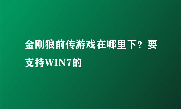 金刚狼前传游戏在哪里下？要支持WIN7的