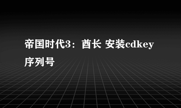 帝国时代3：酋长 安装cdkey序列号