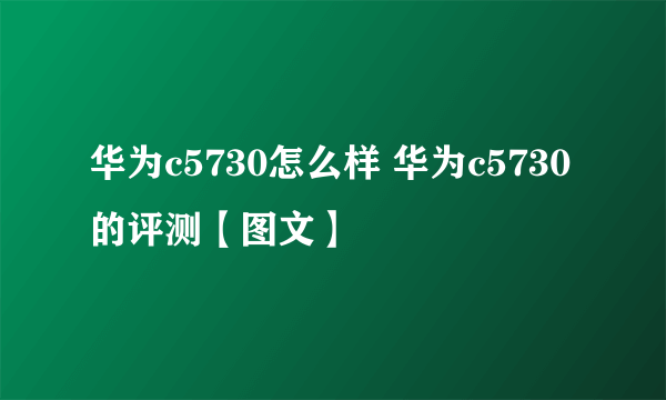 华为c5730怎么样 华为c5730的评测【图文】