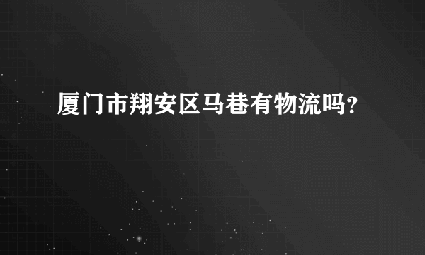 厦门市翔安区马巷有物流吗？