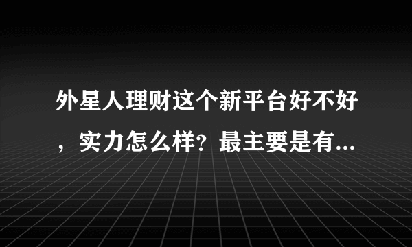 外星人理财这个新平台好不好，实力怎么样？最主要是有保障…其次是要收益好！！