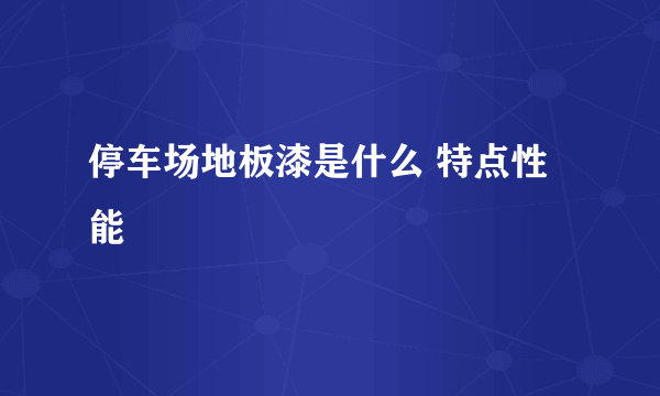 停车场地板漆是什么 特点性能