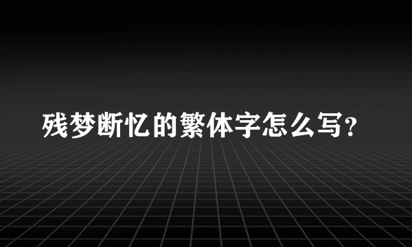 残梦断忆的繁体字怎么写？