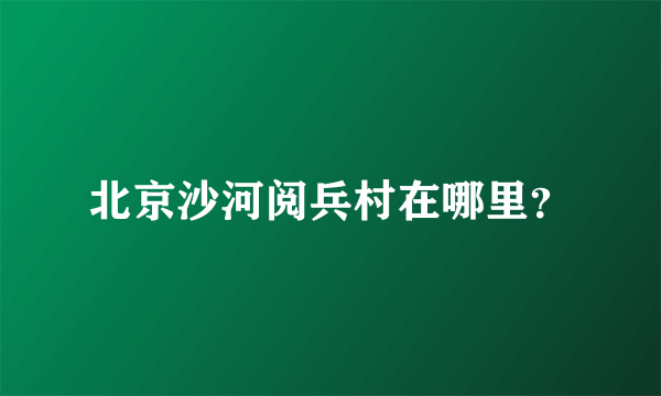 北京沙河阅兵村在哪里？