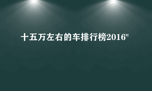 十五万左右的车排行榜2016