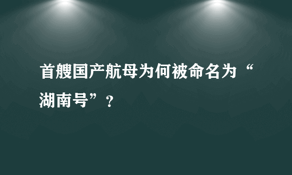 首艘国产航母为何被命名为“湖南号”？