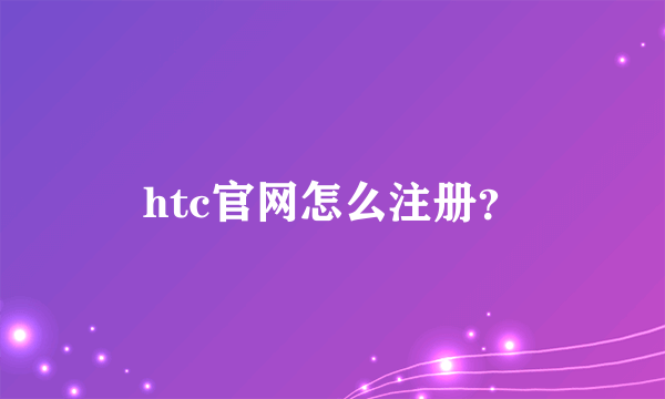 htc官网怎么注册？