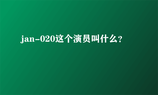 jan-020这个演员叫什么？