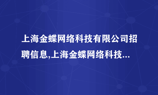 上海金蝶网络科技有限公司招聘信息,上海金蝶网络科技有限公司怎么样？