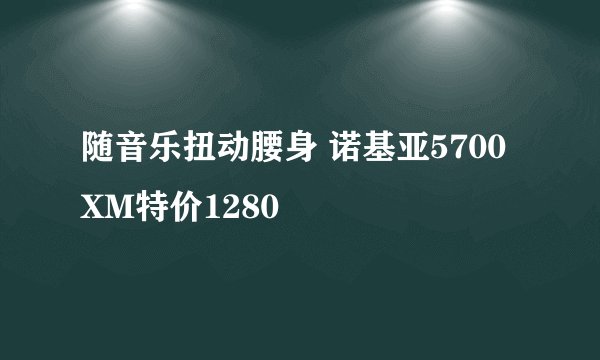 随音乐扭动腰身 诺基亚5700XM特价1280