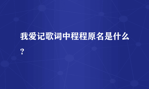 我爱记歌词中程程原名是什么？