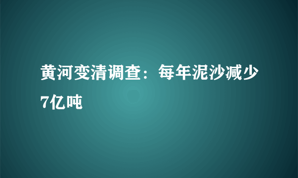 黄河变清调查：每年泥沙减少7亿吨