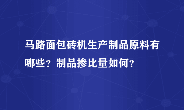 马路面包砖机生产制品原料有哪些？制品掺比量如何？