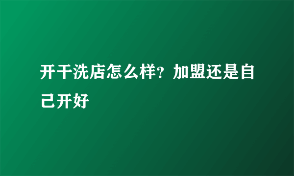 开干洗店怎么样？加盟还是自己开好