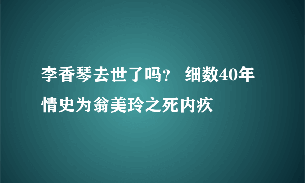 李香琴去世了吗？ 细数40年情史为翁美玲之死内疚