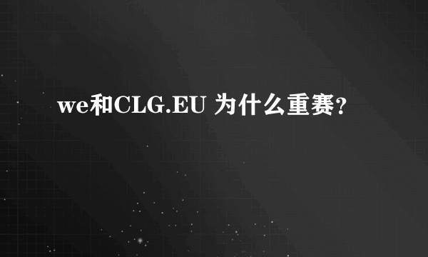 we和CLG.EU 为什么重赛？