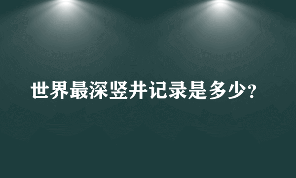 世界最深竖井记录是多少？