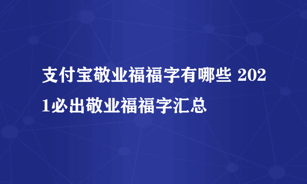 支付宝敬业福福字有哪些 2021必出敬业福福字汇总