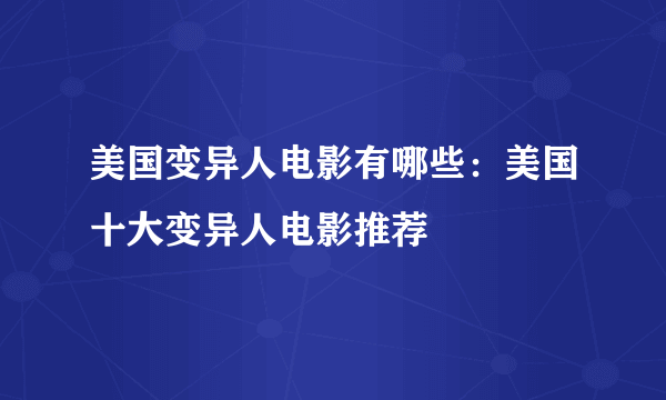 美国变异人电影有哪些：美国十大变异人电影推荐