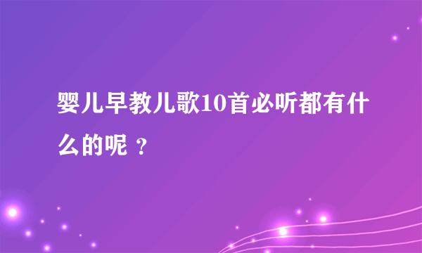 婴儿早教儿歌10首必听都有什么的呢 ？