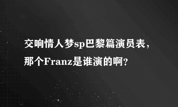 交响情人梦sp巴黎篇演员表，那个Franz是谁演的啊？