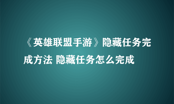 《英雄联盟手游》隐藏任务完成方法 隐藏任务怎么完成