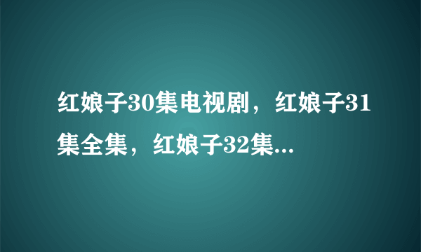 红娘子30集电视剧，红娘子31集全集，红娘子32集在线观看