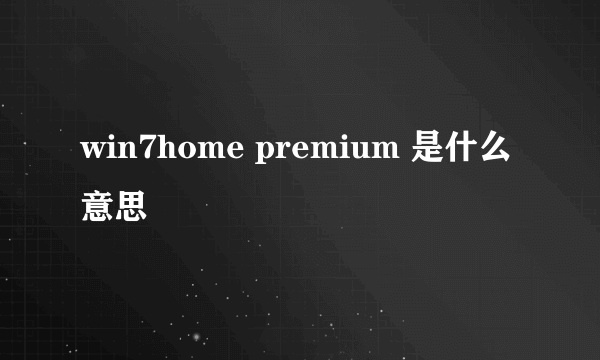 win7home premium 是什么意思