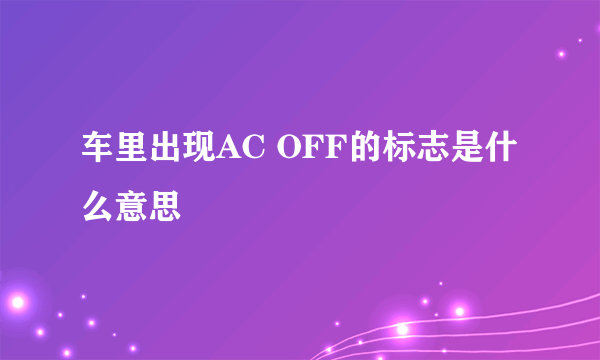 车里出现AC OFF的标志是什么意思