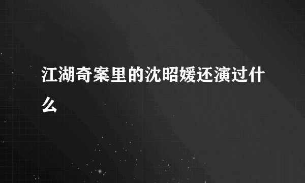 江湖奇案里的沈昭媛还演过什么