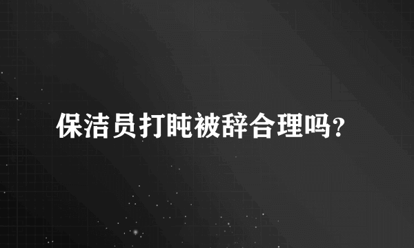 保洁员打盹被辞合理吗？