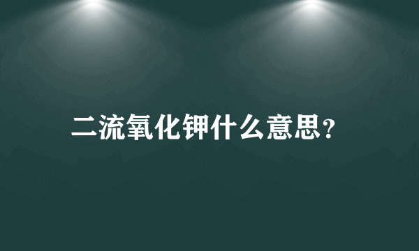 二流氧化钾什么意思？