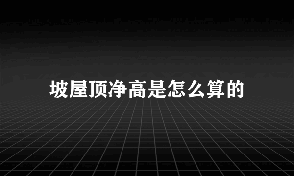 坡屋顶净高是怎么算的