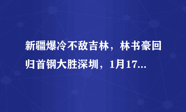 新疆爆冷不敌吉林，林书豪回归首钢大胜深圳，1月17日过后，CBA积分榜最新排名如何？