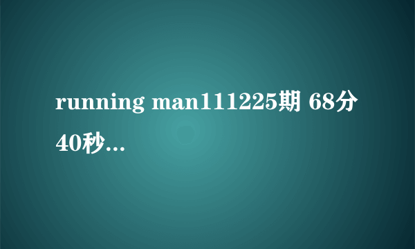 running man111225期 68分40秒出现的背景音乐是什么歌