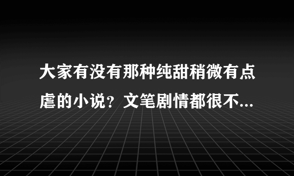 大家有没有那种纯甜稍微有点虐的小说？文笔剧情都很不错的那种？