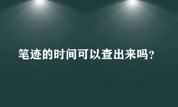 笔迹的时间可以查出来吗？