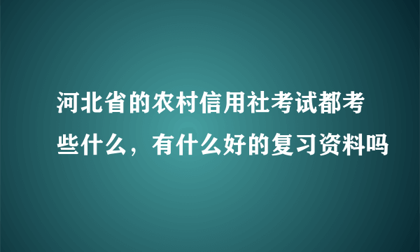 河北省的农村信用社考试都考些什么，有什么好的复习资料吗