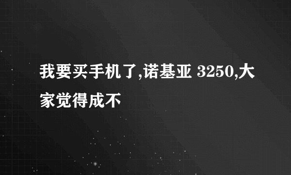 我要买手机了,诺基亚 3250,大家觉得成不