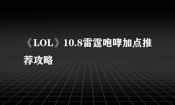 《LOL》10.8雷霆咆哮加点推荐攻略