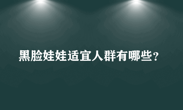 黑脸娃娃适宜人群有哪些？