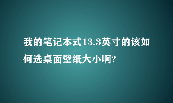 我的笔记本式13.3英寸的该如何选桌面壁纸大小啊?