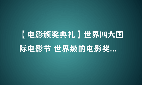 【电影颁奖典礼】世界四大国际电影节 世界级的电影奖项有哪些？